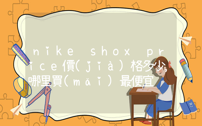 nike shox price價(jià)格多少，哪里買(mǎi)最便宜插圖